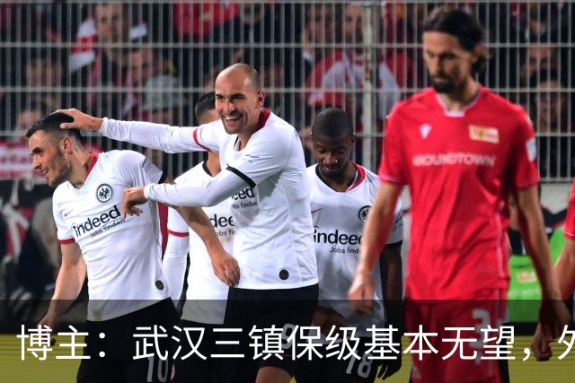博主：武汉三镇保级基本无望，外援卡迪斯和绍尔成“抢手货”